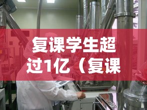 复课学生超过1亿(复课一年涨多少分) 复课学生超过1亿(复课一年涨多少分)
