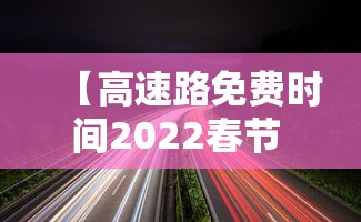 【高速路免费时间2022春节 → 高速公路免费2021春节到什么时间】