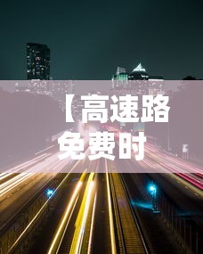【高速路免费时间2022春节 → 高速公路免费2021春节到什么时间】 【高速路免费时间2022春节 → 高速公路免费2021春节到什么时间】