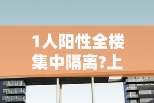 1人阳性全楼集中隔离?上海疾控回应:上海阳性患者行动轨迹 1人阳性全楼集中隔离?上海疾控回应:上海阳性患者行动轨迹