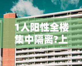 1人阳性全楼集中隔离?上海疾控回应:上海阳性患者行动轨迹 1人阳性全楼集中隔离?上海疾控回应:上海阳性患者行动轨迹