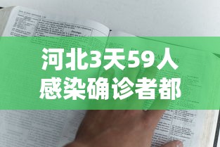 河北3天59人感染确诊者都去过哪?(河北多人感染)