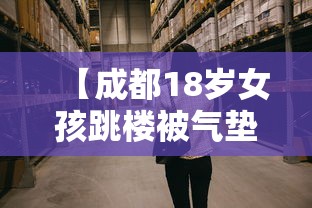 【成都18岁女孩跳楼被气垫接住 → 成都少女坠楼】 【成都18岁女孩跳楼被气垫接住 → 成都少女坠楼】