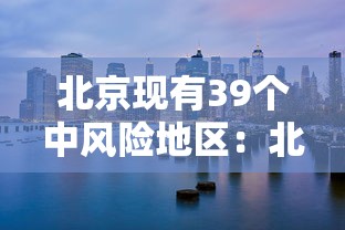北京现有39个中风险地区:北京现有39个中风险地区是哪里 北京现有39个中风险地区:北京现有39个中风险地区是哪里