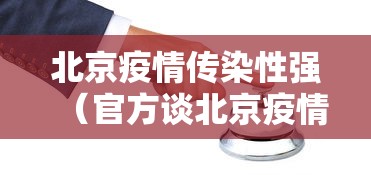 北京疫情传染性强（官方谈北京疫情传播）
