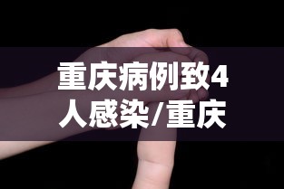 重庆病例致4人感染/重庆 感染者 重庆病例致4人感染/重庆 感染者