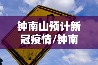 钟南山预计新冠疫情/钟南山此次疫情