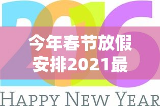 今年春节放假安排2021最新:今年春节放假时间安排表