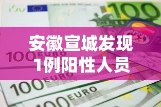 安徽宣城发现1例阳性人员（安徽宣城病例）
