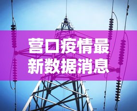营口疫情最新数据消息(营口疫情最新情况 最新消息) 营口疫情最新数据消息(营口疫情最新情况 最新消息)