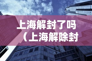 上海解封了吗（上海解除封锁了吗）