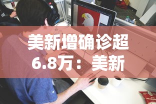 美新增确诊超6.8万：美新增确诊达最高点
