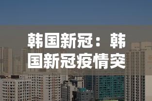 韩国新冠:韩国新冠疫情突发!