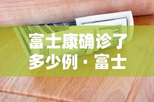 富士康确诊了多少例 · 富士康发现新型冠状病毒