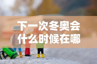 下一次冬奥会什么时候在哪里举行的:下一次冬奥会是几几年