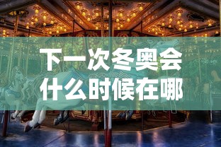 下一次冬奥会什么时候在哪里举行的:下一次冬奥会是几几年 下一次冬奥会什么时候在哪里举行的:下一次冬奥会是几几年