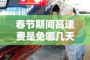 春节期间高速费是免哪几天2024：春节高速免费吗2022年