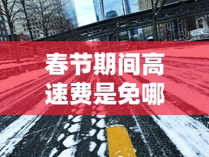 春节期间高速费是免哪几天2024：春节高速免费吗2022年