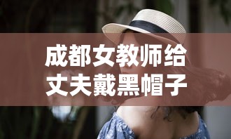 成都女教师给丈夫戴黑帽子:成都男教师案