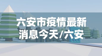 六安市疫情最新消息今天/六安市疫情最新消息今天封城了