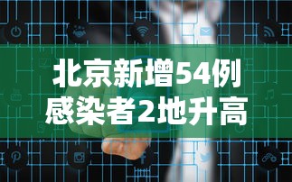 北京新增54例感染者2地升高风险