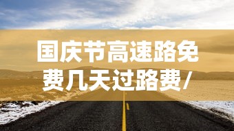 国庆节高速路免费几天过路费/国庆节期间高速费免费几天