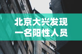 北京大兴发现一名阳性人员：北京 大兴 阳性