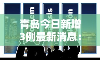 青岛今日新增3例最新消息：今日青岛新增病例情况