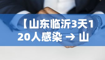 【山东临沂3天120人感染 → 山东临沂感染人数】 【山东临沂3天120人感染 → 山东临沂感染人数】