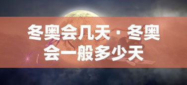 冬奥会几天 · 冬奥会一般多少天