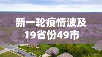 新一轮疫情波及19省份49市