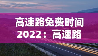 高速路免费时间2022:高速路免费时间2022最新 高速路免费时间2022:高速路免费时间2022最新