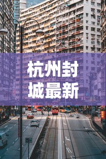 杭州封城最新消息2021:杭州封城最新消息2021年