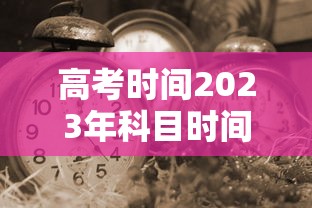 高考时间2023年科目时间表 · 高考时间表科目2021