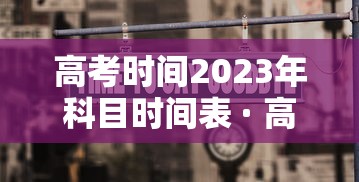 高考时间2023年科目时间表 · 高考时间表科目2021