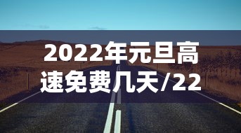 2022年元旦高速免费几天/22021年元旦高速免费吗