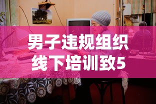 男子违规组织线下培训致5人阳性:线下培训禁止 男子违规组织线下培训致5人阳性:线下培训禁止