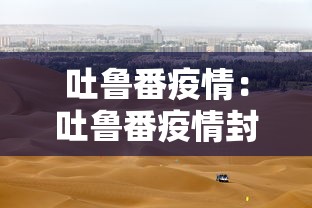 吐鲁番疫情:吐鲁番疫情封了几次