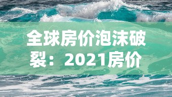 全球房价泡沫破裂：2021房价泡沫