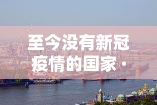 至今没有新冠疫情的国家 · 2021年没有新冠疫情的国家有哪些