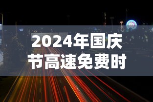 2024年国庆节高速免费时间是多少 2024年国庆节高速免费时间是多少