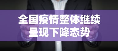 全国疫情整体继续呈现下降态势