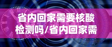 省内回家需要核酸检测吗/省内回家需要做核酸么