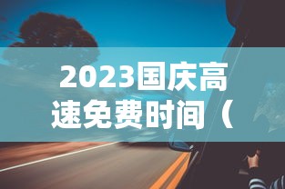 2023国庆高速免费时间（21年国庆高速免费政策）