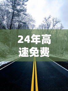 24年高速免费：24年高速免费多少天啊