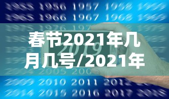 春节2021年几月几号/2021年春节是几月份几号