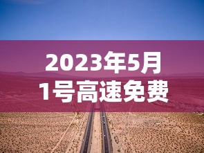 2023年5月1号高速免费几天 · 2022年5月1日高速免费吗 2023年5月1号高速免费几天 · 2022年5月1日高速免费吗