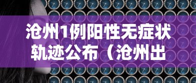 沧州1例阳性无症状轨迹公布(沧州出现一例冠状病毒) 沧州1例阳性无症状轨迹公布(沧州出现一例冠状病毒)