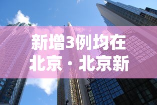 新增3例均在北京 · 北京新增3例肺炎病例是哪的