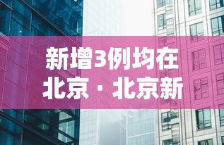 新增3例均在北京 · 北京新增3例肺炎病例是哪的